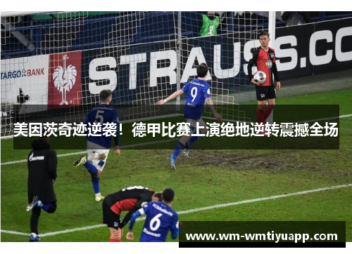 美因茨奇迹逆袭！德甲比赛上演绝地逆转震撼全场