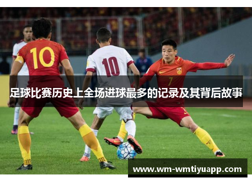足球比赛历史上全场进球最多的记录及其背后故事