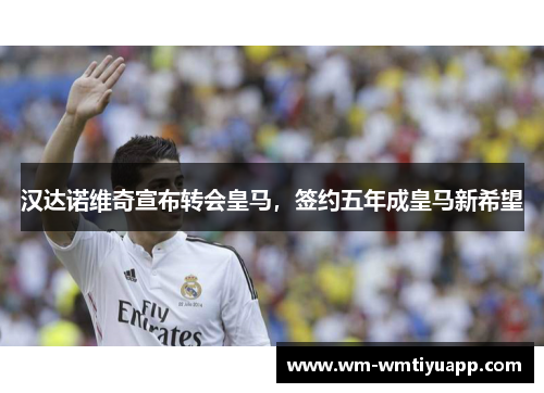 汉达诺维奇宣布转会皇马，签约五年成皇马新希望