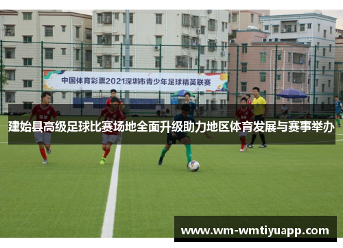建始县高级足球比赛场地全面升级助力地区体育发展与赛事举办