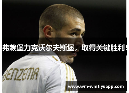 弗赖堡力克沃尔夫斯堡，取得关键胜利！