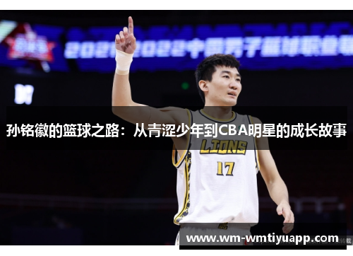 孙铭徽的篮球之路：从青涩少年到CBA明星的成长故事