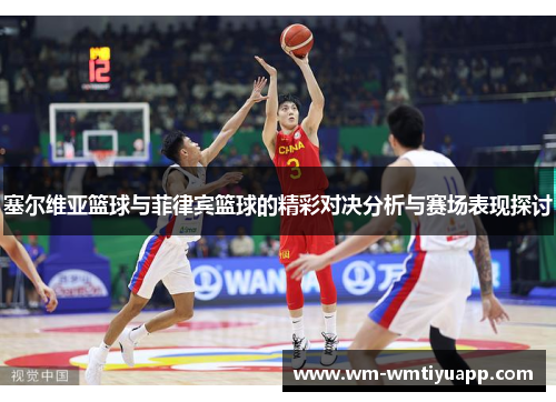 塞尔维亚篮球与菲律宾篮球的精彩对决分析与赛场表现探讨