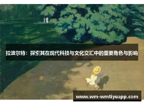 拉波尔特：探索其在现代科技与文化交汇中的重要角色与影响
